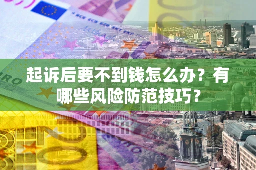 北京起诉后要不到钱怎么办?有哪些风险防范技巧? 北京起诉后要不到钱怎么办?有哪些风险防范技巧?