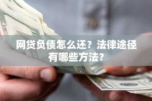 北京网贷负债怎么还？法律途径有哪些方法？