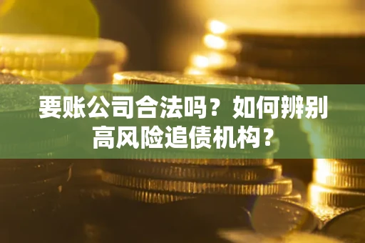 北京要账公司合法吗？如何辨别高风险追债机构？