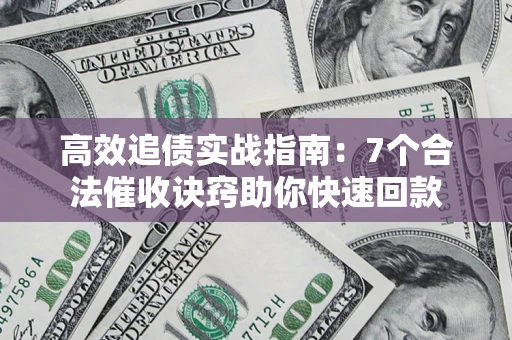 北京高效追债实战指南：7个合法催收诀窍助你快速回款