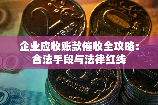 北京企业应收账款催收全攻略：合法手段与法律红线