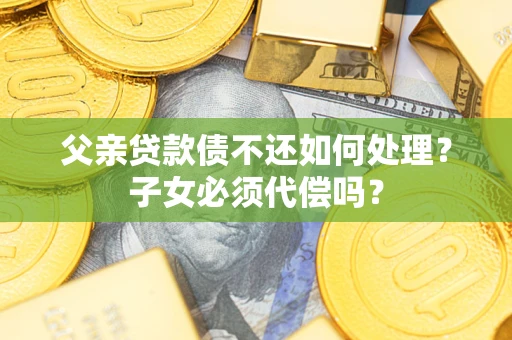 北京父亲贷款债不还如何处理？子女必须代偿吗？