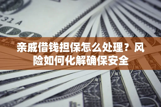 北京亲戚借钱担保怎么处理？风险如何化解确保安全