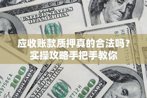 北京应收账款质押真的合法吗？实操攻略手把手教你
