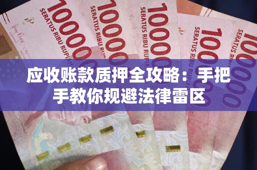 北京应收账款质押全攻略：手把手教你规避法律雷区