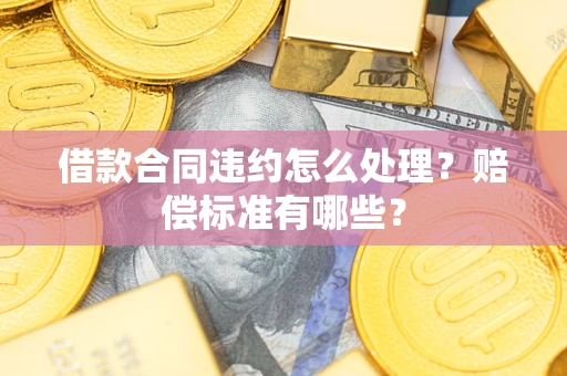 北京借款合同违约怎么处理？赔偿标准有哪些？