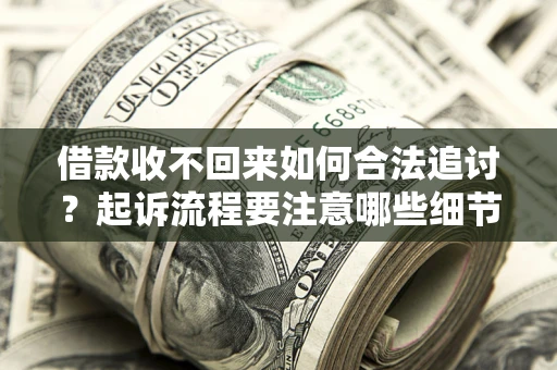 北京借款收不回来如何合法追讨？起诉流程要注意哪些细节？