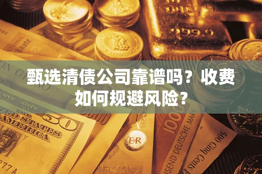 北京甄选清债公司靠谱吗？收费如何规避风险？