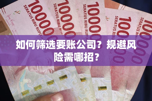 北京如何筛选要账公司？规避风险需哪招？