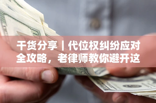 北京干货分享｜代位权纠纷应对全攻略，老律师教你避开这5大雷区