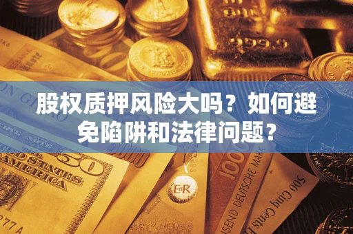 北京股权质押风险大吗？如何避免陷阱和法律问题？