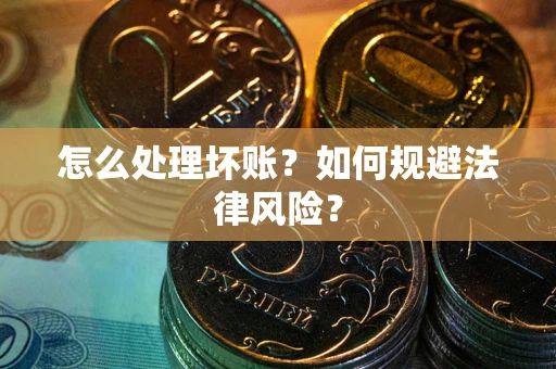 北京怎么处理坏账？如何规避法律风险？