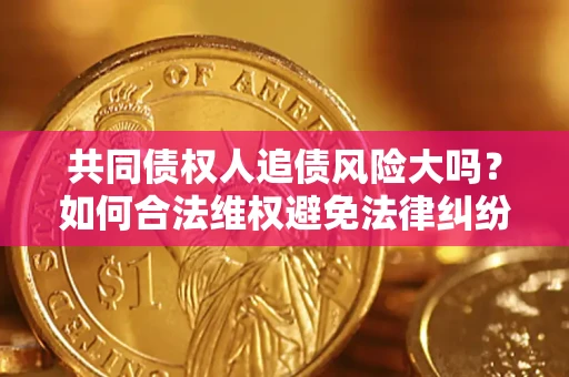 北京共同债权人追债风险大吗?如何合法维权避免法律纠纷? 北京共同债权人追债风险大吗?如何合法维权避免法律纠纷?