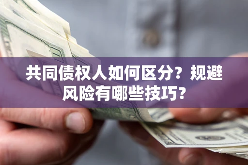 北京共同债权人如何区分？规避风险有哪些技巧？