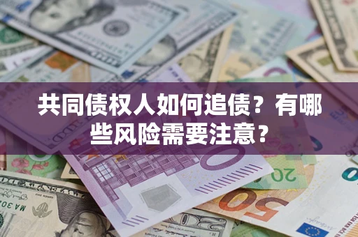 北京共同债权人如何追债？有哪些风险需要注意？