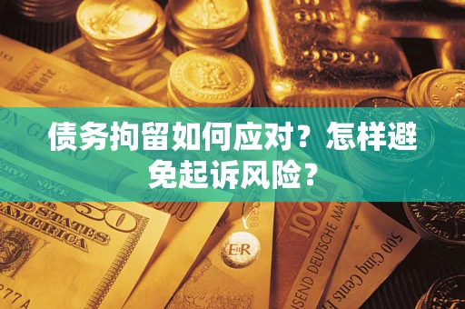 北京债务拘留如何应对？怎样避免起诉风险？