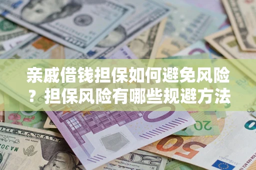 北京亲戚借钱担保如何避免风险？担保风险有哪些规避方法？