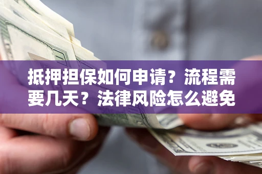 北京抵押担保如何申请？流程需要几天？法律风险怎么避免？避坑指南