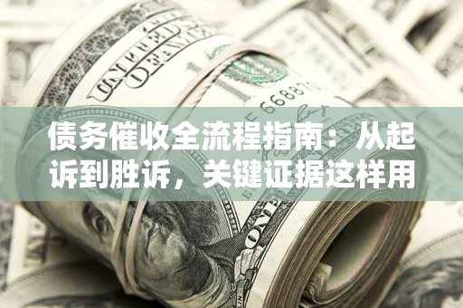 北京债务催收全流程指南：从起诉到胜诉，关键证据这样用