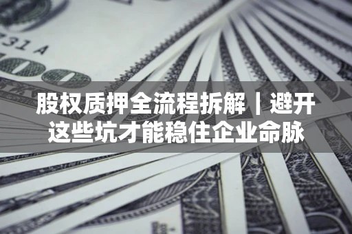 北京股权质押全流程拆解｜避开这些坑才能稳住企业命脉