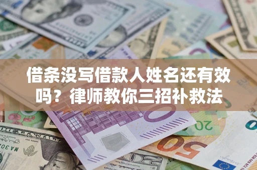 北京借条没写借款人姓名还有效吗？律师教你三招补救法