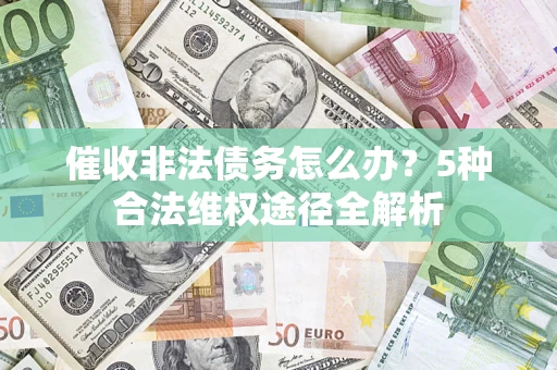 北京催收非法债务怎么办？5种合法维权途径全解析