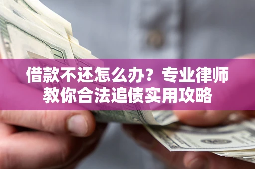 北京借款不还怎么办？专业律师教你合法追债实用攻略