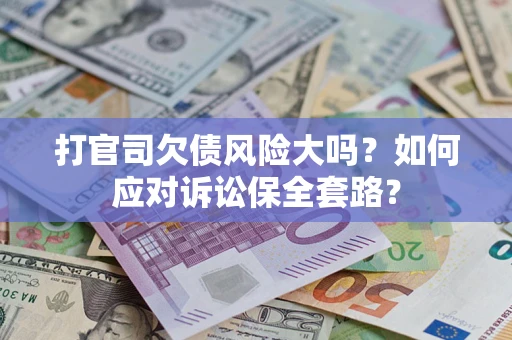 北京打官司欠债风险大吗？如何应对诉讼保全套路？