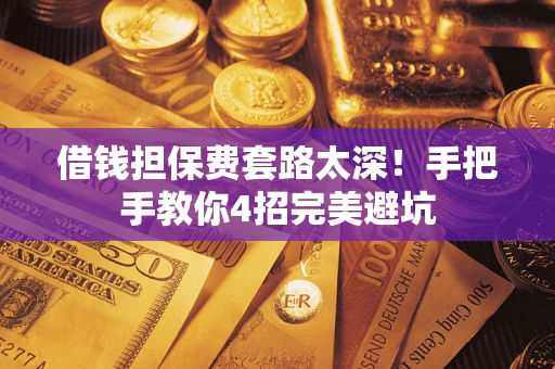 北京借钱担保费套路太深！手把手教你4招完美避坑