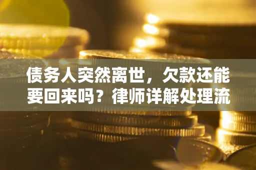北京债务人突然离世，欠款还能要回来吗？律师详解处理流程