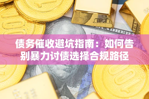 北京债务催收避坑指南：如何告别暴力讨债选择合规路径