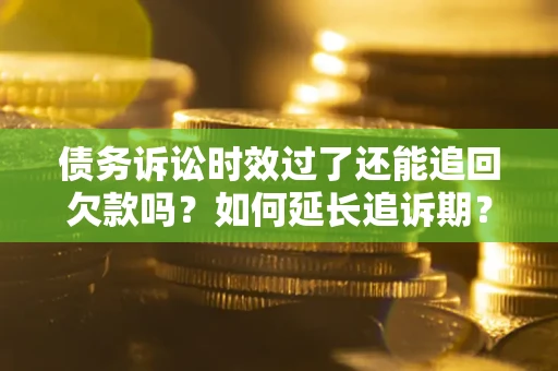北京债务诉讼时效过了还能追回欠款吗？如何延长追诉期？