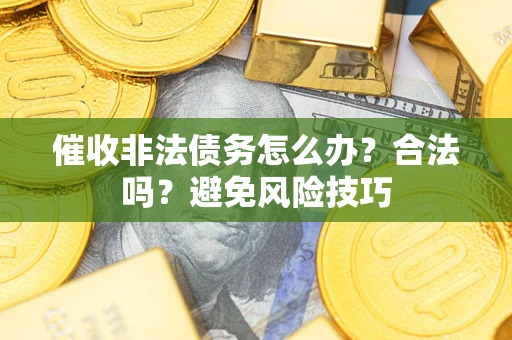 北京催收非法债务怎么办？合法吗？避免风险技巧