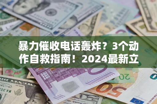 北京暴力催收电话轰炸？3个动作自救指南！2024最新立案标准全解析