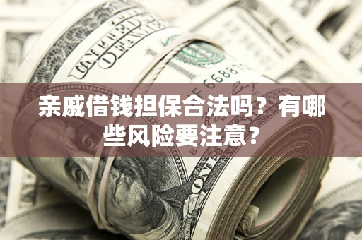 北京亲戚借钱担保合法吗？有哪些风险要注意？