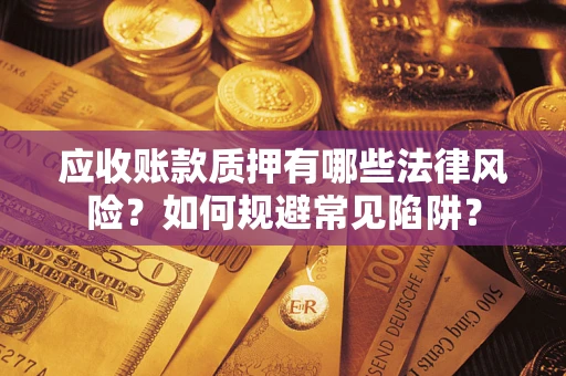 北京应收账款质押有哪些法律风险？如何规避常见陷阱？