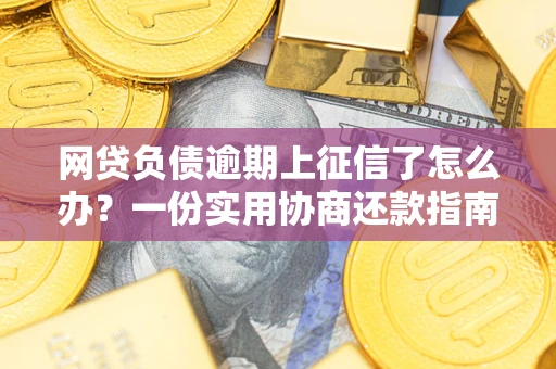 北京网贷负债逾期上征信了怎么办？一份实用协商还款指南请收好