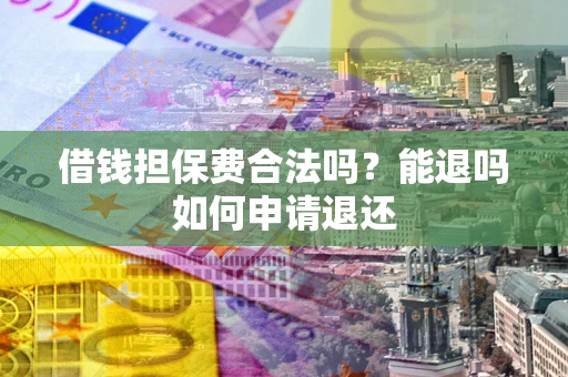 北京借钱担保费合法吗？能退吗如何申请退还