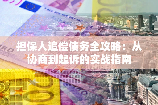 北京担保人追偿债务全攻略:从协商到起诉的实战指南 北京担保人追偿债务全攻略:从协商到起诉的实战指南
