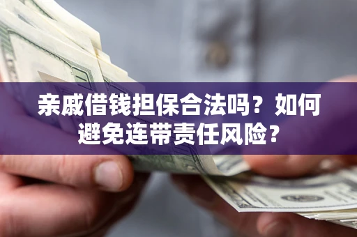 北京亲戚借钱担保合法吗？如何避免连带责任风险？