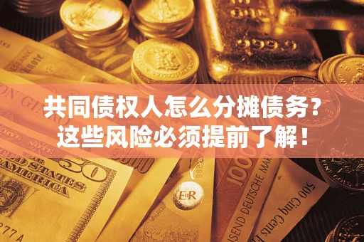 北京共同债权人怎么分摊债务？这些风险必须提前了解！