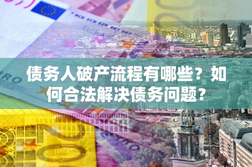 北京债务人破产流程有哪些？如何合法解决债务问题？