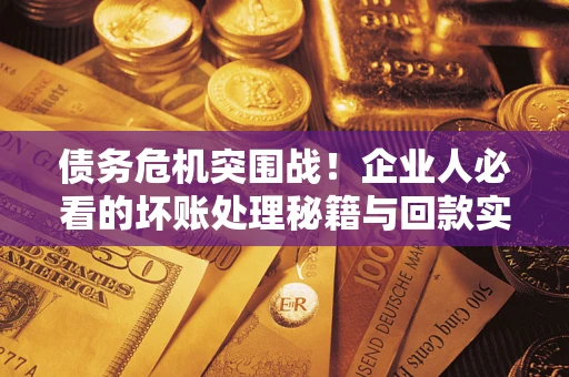 北京债务危机突围战！企业人必看的坏账处理秘籍与回款实战指南