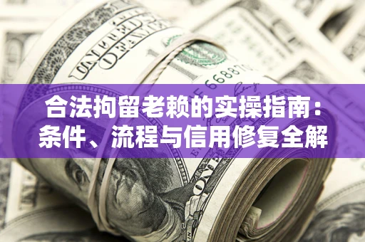 北京合法拘留老赖的实操指南:条件、流程与信用修复全解析 北京合法拘留老赖的实操指南:条件、流程与信用修复全解析