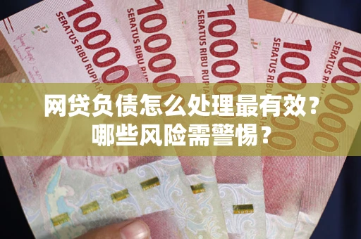 北京网贷负债怎么处理最有效？哪些风险需警惕？