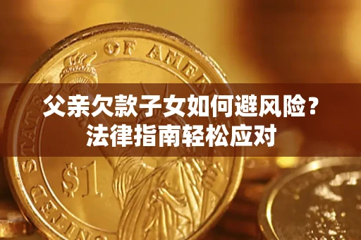 北京父亲欠款子女如何避风险？法律指南轻松应对