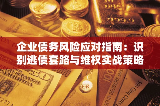 北京企业债务风险应对指南：识别逃债套路与维权实战策略