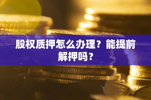 北京股权质押怎么办理？能提前解押吗？