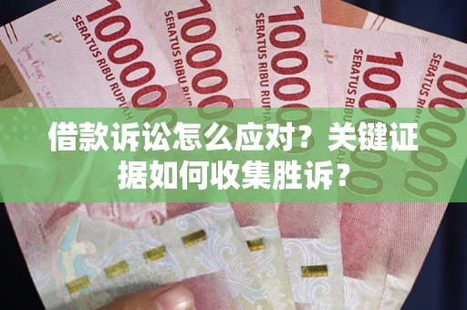 北京借款诉讼怎么应对？关键证据如何收集胜诉？