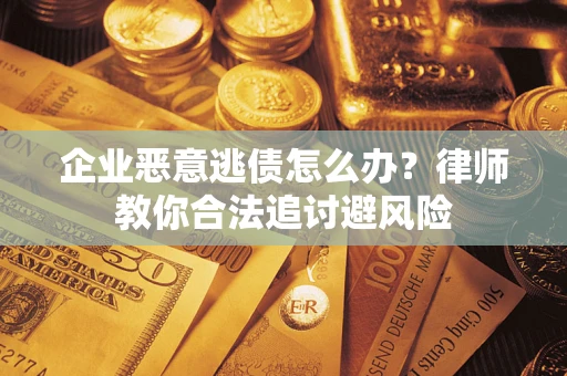 北京企业恶意逃债怎么办？律师教你合法追讨避风险